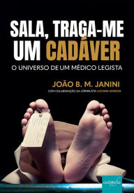 Title: Sala, traga-me um cadáver: o universo de um médico legista, Author: João B. M Janini