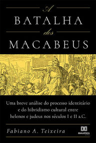 Title: A Batalha dos Macabeus: uma breve análise do processo identitário e do hibridismo cultural entre helenos e judeus nos séculos I e II a.C, Author: Fabiano A. Teixeira