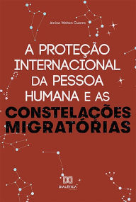 Title: A Proteção Internacional da Pessoa Humana e as Constelações Migratórias, Author: Amina Welten Guerra