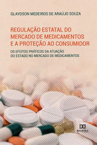 Title: Regulação estatal do mercado de medicamentos e a proteção ao consumidor: os efeitos práticos da atuação do estado no mercado de medicamentos, Author: Glaydson Medeiros de Araújo Souza