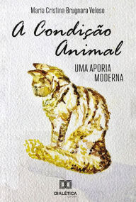 Title: A Condição Animal: Uma Aporia Moderna, Author: Maria Cristina Brugnara Veloso