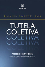 Title: Tutela Coletiva: Processo Coletivo e IRDR : O Desafio da Litigiosidade Repetitiva, Author: Olivier Haxkar Jean