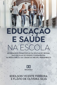 Title: Educação e Saúde na Escola: abordagens pedagógicas da educação sexual nas escolas do ensino fundamental da rede pública da cidade do Recife, Pernambuco, Author: Edeilson Vicente Ferreira