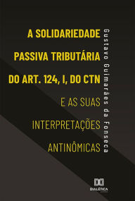 Title: A Solidariedade Passiva Tributária do Art. 124, I, do CTN e as suas Interpretações Antinômicas, Author: Gustavo Guimarães da Fonseca