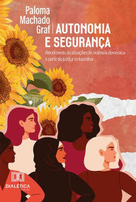 Title: Autonomia e Segurança: atendimento às situações de violência doméstica a partir da justiça restaurativa, Author: Paloma Machado Graf