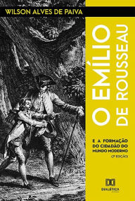 Title: O Emílio de Rousseau: e a formação do cidadão do mundo moderno, Author: Wilson Alves de Paiva