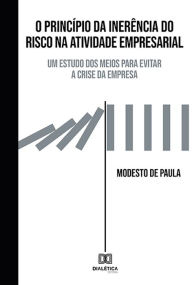 Title: O Princípio da Inerência do Risco na Atividade Empresarial: um estudo dos meios para evitar a crise da empresa, Author: Modesto de Paula