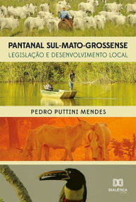 Title: Pantanal Sul-Mato-Grossense: Legislação e Desenvolvimento Local, Author: Pedro Puttini Mendes
