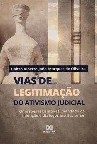 Title: Vias de legitimação do ativismo judicial: omissões legislativas, mandado de injunção e diálogos institucionais, Author: Daltro Alberto Jaña Marques de Oliveira