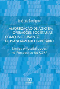 Title: Amortização de Ágio em Operações Societárias como Instrumento de Planejamento Tributário: limites e possibilidades na perspectiva da CSRF, Author: José Luiz Bordignon