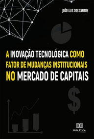 Title: A Inovação Tecnológica como fator de mudanças institucionais no Mercado de Capitais, Author: João Luis dos Santos