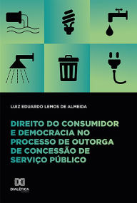 Title: Direito do consumidor e democracia no processo de outorga de concessão de serviço público, Author: Luiz Eduardo Lemos de Almeida