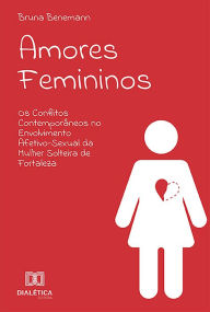 Title: Amores Femininos: os conflitos contemporâneos no envolvimento afetivo-sexual da mulher solteira de Fortaleza, Author: Bruna Benemann