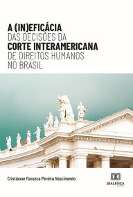 Title: A (In)eficácia das Decisões da Corte Interamericana de Direitos Humanos no Brasil, Author: Cristianne Fonseca Pereira Nascimento