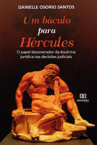 Title: Um báculo para Hércules :: o papel desonerador da doutrina jurídica nas decisões judiciais, Author: Danielle Osorio Santos