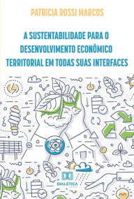 Title: A sustentabilidade para o desenvolvimento econômico territorial em todas suas interfaces, Author: Patricia Rossi Marcos
