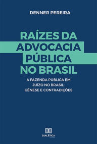 Title: Raízes da Advocacia Pública no Brasil: a Fazenda Pública em Juízo no Brasil : Gênese e Contradições, Author: Denner Pereira