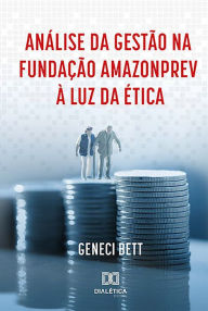 Title: Análise da Gestão na Fundação Amazonprev à Luz da Ética, Author: Geneci Bett