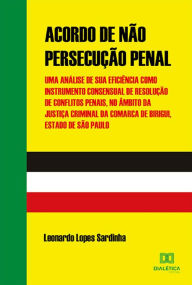 Title: Acordo de Não Persecução Penal: uma análise de sua eficiência como instrumento consensual de resolução de conflitos penais, no âmbito da justiça criminal da Comarca de Birigui, Estado de São Paulo, Author: Leonardo Lopes Sardinha