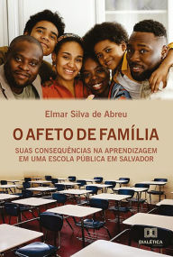Title: O Afeto de Família: suas consequências na aprendizagem em uma escola pública em Salvador, Author: Elmar Silva de Abreu