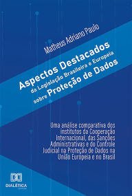 Title: Aspectos Destacados da Legislação Brasileira e Europeia sobre Proteção de Dados: uma análise comparativa dos Institutos da Cooperação Internacional, das Sanções Administrativas e do Controle Judicial na Proteção de Dados na União Europeia e no Brasil, Author: Matheus Adriano Paulo