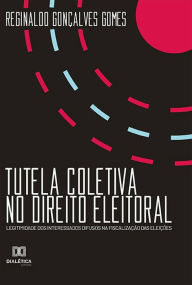 Title: Tutela Coletiva no Direito Eleitoral: legitimidade dos interessados difusos na fiscalização das eleições, Author: Reginaldo Gonçalves Gomes