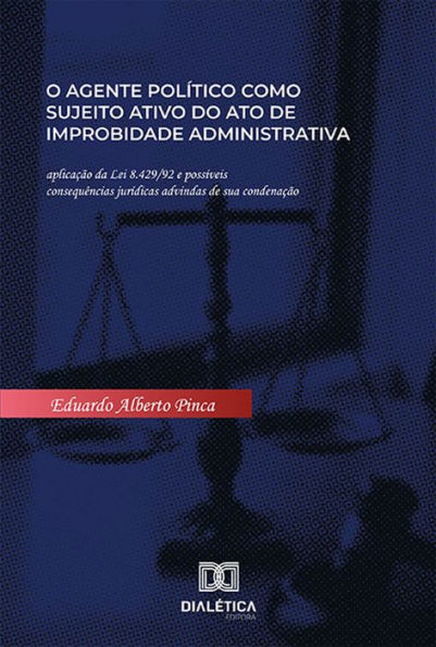 O agente político como sujeito ativo do ato de improbidade administrativa: aplicação da Lei 8.429/92 e possíveis consequências jurídicas advindas de sua condenação