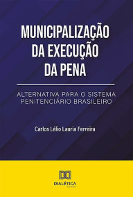 Title: Municipalização da Execução da Pena: alternativa para o Sistema Penitenciário Brasileiro, Author: Carlos Lélio Lauria Ferreira
