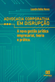 Title: Advocacia corporativa em disrupção: a nova gestão jurídica empresarial, teoria e prática, Author: Leandro Belloc Nunes