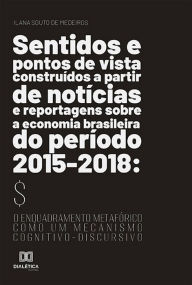 Title: Sentidos e pontos de vista construídos a partir de notícias e reportagens sobre a economia brasileira do período 2015-2018: o enquadramento metafórico como um mecanismo cognitivo-discursivo, Author: Ilana Souto de Medeiros