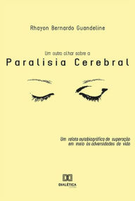 Title: Um Outro Olhar Sobre a Paralisia Cerebral: um relato autobiográfico de superação em meio às adversidades da vida, Author: Rhayon Bernardo Guandeline