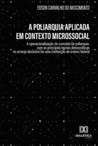 Title: A poliarquia aplicada em contexto microssocial: a operacionalização do conceito de poliarquia com as principais teorias democráticas no arranjo decisório de uma instituição de ensino federal, Author: Edson Carvalho do Nascimento