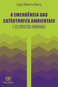 Title: A emergência das catástrofes ambientais e os direitos humanos, Author: Ligia Ribeiro Vieira