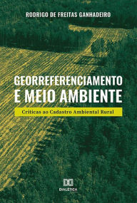 Title: Georreferenciamento e Meio Ambiente: Críticas ao Cadastro Ambiental Rural, Author: Rodrigo de Freitas Ganhadeiro