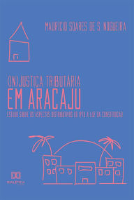 Title: (In)Justiça Tributária em Aracaju: estudo sobre os aspectos distributivos do IPTU à luz da constituição, Author: Maurício Soares de S. Nogueira