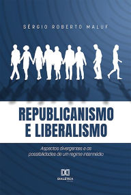 Title: Republicanismo e Liberalismo: Aspectos divergentes e as possibilidades de um regime intermédio, Author: Sérgio Roberto Maluf