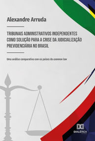 Title: Tribunais administrativos independentes como solução para a crise da judicialização previdenciária no Brasil: Uma análise comparativa com os países da common law, Author: Alexandre da Silva Arruda