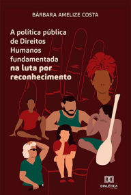Title: A política pública de Direitos Humanos fundamentada na luta por reconhecimento, Author: Bárbara Amelize Costa