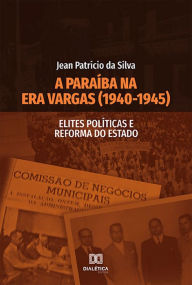 Title: A Paraíba na Era Vargas (1940-1945): Elites Políticas e Reforma do Estado, Author: Jean Patrício da Silva
