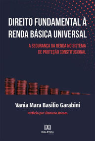 Title: Direito Fundamental à Renda Básica Universal: A segurança da renda no sistema de proteção constitucional, Author: Vania Mara Basilio Garabini