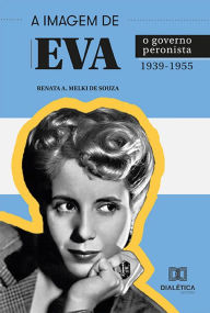 Title: A Imagem de Eva: o governo peronista 1939-1955, Author: Renata A. Melki de Souza