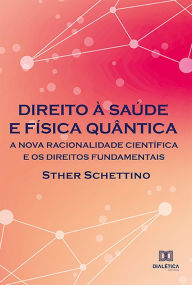 Title: Direito à saúde e física quântica: a nova racionalidade científica e os direitos fundamentais, Author: Sther Schettino