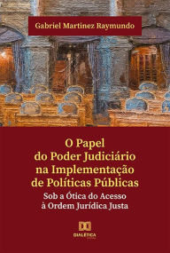 Title: O papel do poder judiciário na implementação de políticas públicas: sob a ótica do acesso à ordem jurídica justa, Author: Gabriel Martinez Raymundo