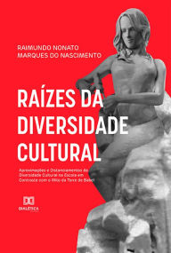 Title: Raízes da Diversidade Cultural: Aproximações e Distanciamentos da Diversidade Cultural na Escola em Contraste com o Mito da Torre de Babel, Author: Raimundo Nonato Marques do Nascimento