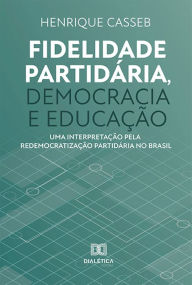 Title: Fidelidade partidária, democracia e educação: uma interpretação pela redemocratização partidária no Brasil, Author: Henrique Casseb