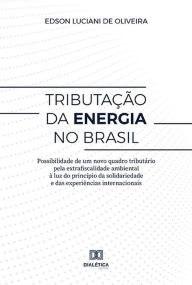 Title: Tributação da energia no Brasil: Possibilidade de um novo quadro tributário pela extrafiscalidade ambiental à luz do princípio da solidariedade e das experiências internacionais, Author: Edson Luciani de Oliveira