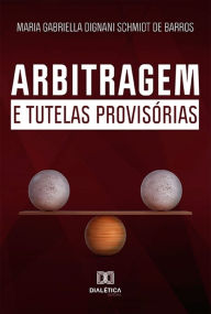 Title: Arbitragem e Tutelas Provisórias, Author: Maria Gabriella Dignani Schmidt de Barros