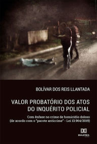 Title: Valor Probatório dos Atos do Inquérito Policial: com ênfase no crime de homicídio doloso (de acordo com o 