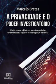 Title: A Privacidade e o Poder Investigatório: o limite entre o arbítrio e o respeito aos direitos fundamentais na hipótese de interceptação telefônica, Author: Marcelo Bretas