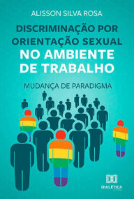 Title: Discriminação por orientação sexual no ambiente de trabalho: mudança de paradigma, Author: Alisson Silva Rosa